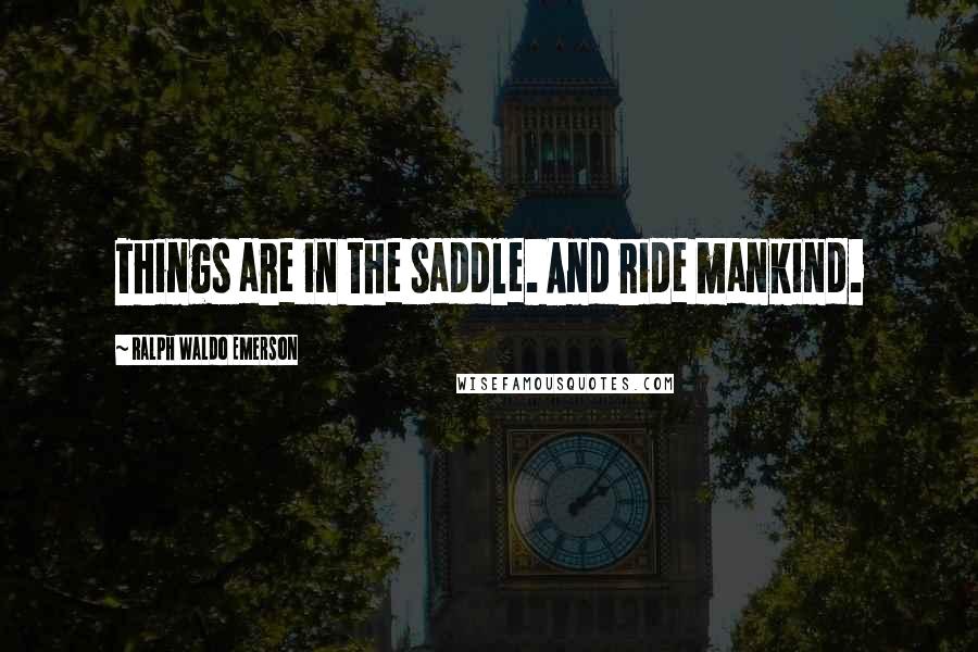 Ralph Waldo Emerson Quotes: Things are in the saddle. And ride mankind.