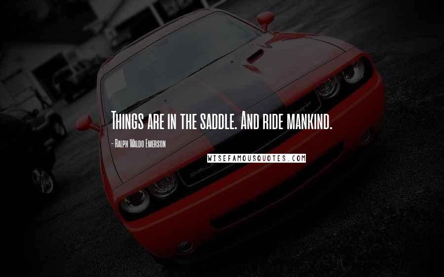 Ralph Waldo Emerson Quotes: Things are in the saddle. And ride mankind.