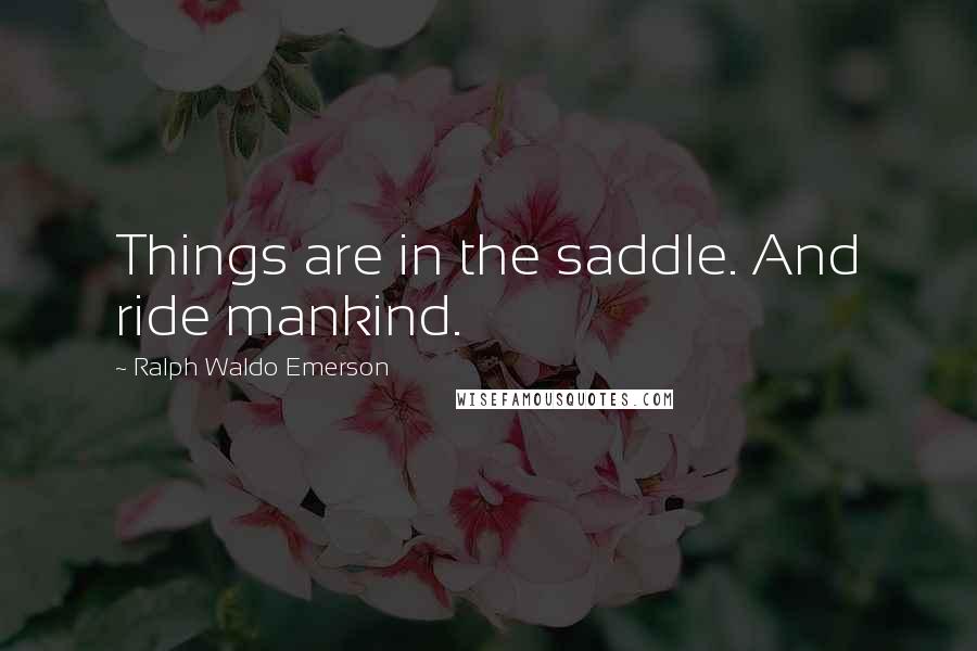 Ralph Waldo Emerson Quotes: Things are in the saddle. And ride mankind.