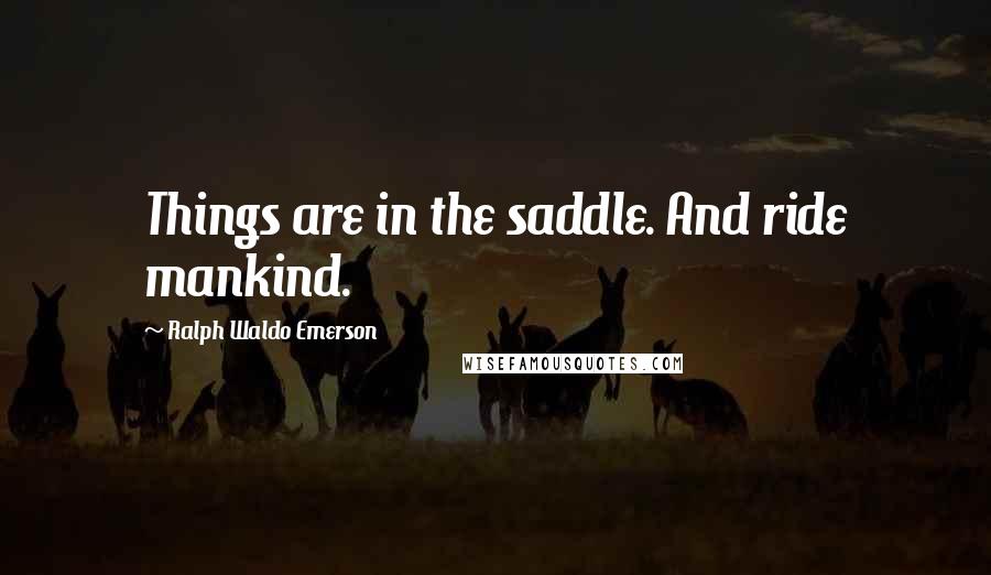 Ralph Waldo Emerson Quotes: Things are in the saddle. And ride mankind.