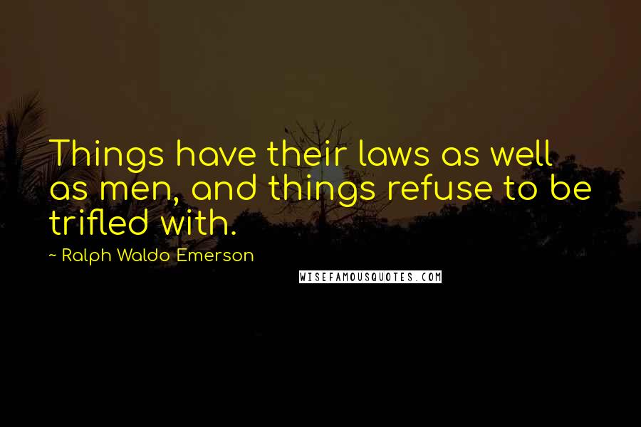 Ralph Waldo Emerson Quotes: Things have their laws as well as men, and things refuse to be trifled with.