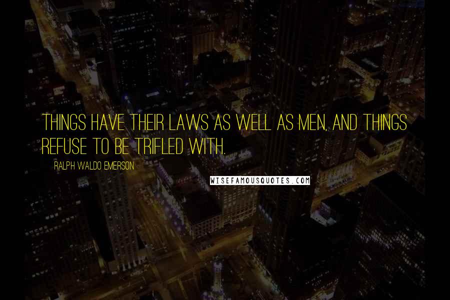 Ralph Waldo Emerson Quotes: Things have their laws as well as men, and things refuse to be trifled with.