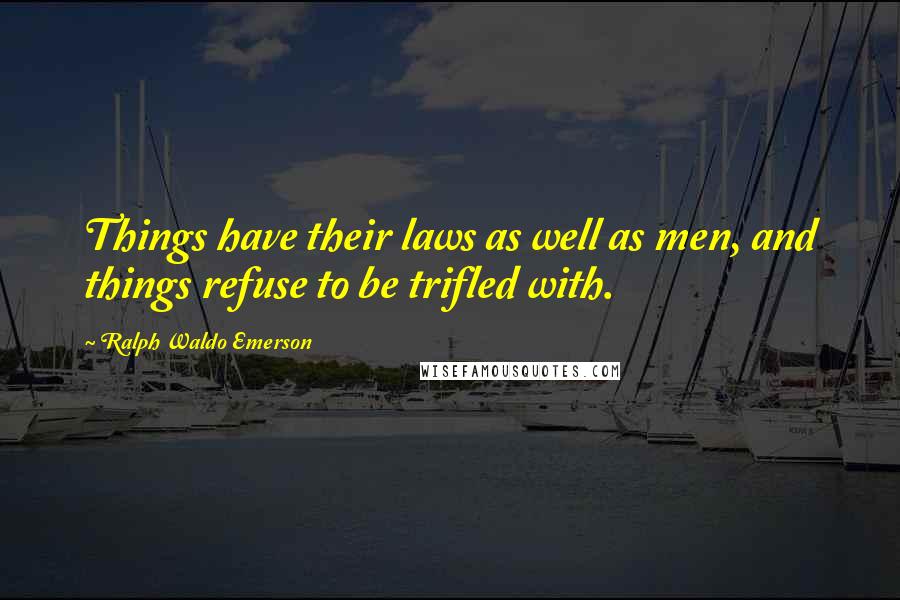 Ralph Waldo Emerson Quotes: Things have their laws as well as men, and things refuse to be trifled with.