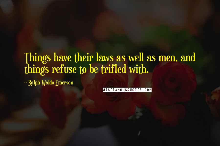 Ralph Waldo Emerson Quotes: Things have their laws as well as men, and things refuse to be trifled with.