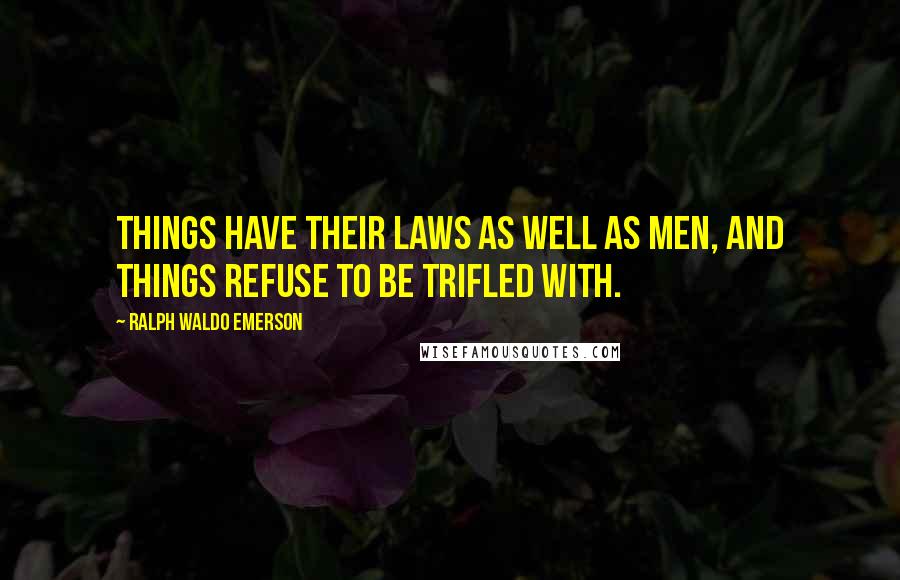 Ralph Waldo Emerson Quotes: Things have their laws as well as men, and things refuse to be trifled with.