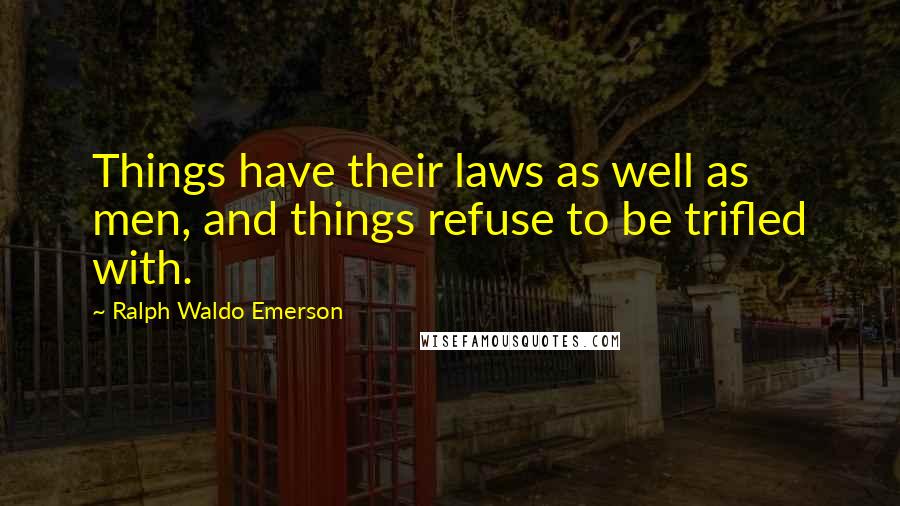 Ralph Waldo Emerson Quotes: Things have their laws as well as men, and things refuse to be trifled with.