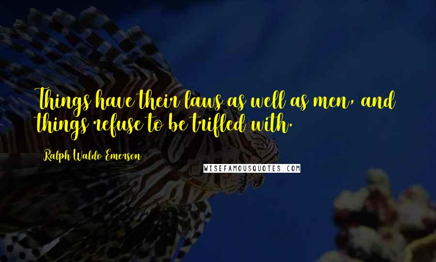 Ralph Waldo Emerson Quotes: Things have their laws as well as men, and things refuse to be trifled with.