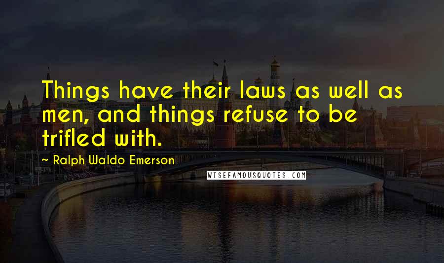 Ralph Waldo Emerson Quotes: Things have their laws as well as men, and things refuse to be trifled with.