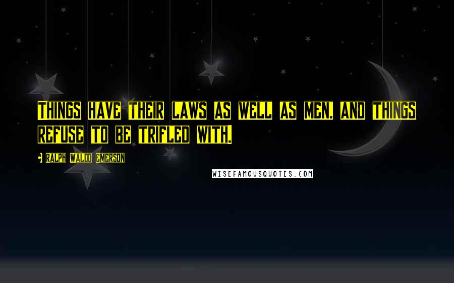 Ralph Waldo Emerson Quotes: Things have their laws as well as men, and things refuse to be trifled with.