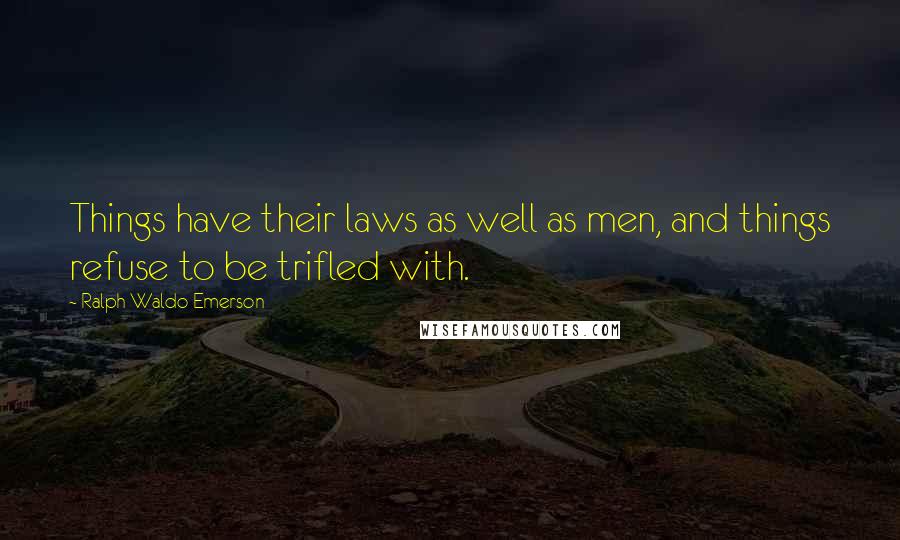 Ralph Waldo Emerson Quotes: Things have their laws as well as men, and things refuse to be trifled with.