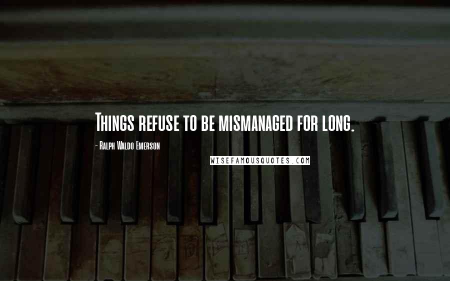 Ralph Waldo Emerson Quotes: Things refuse to be mismanaged for long.