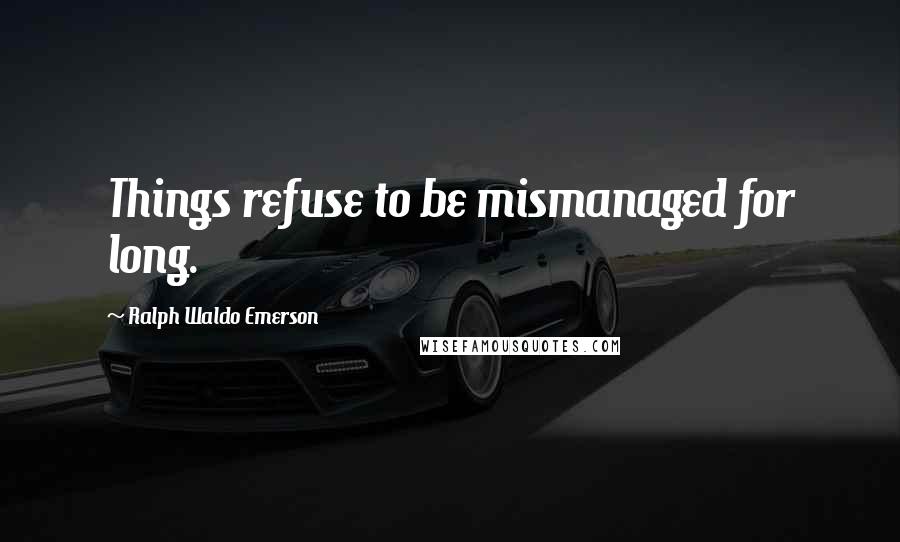 Ralph Waldo Emerson Quotes: Things refuse to be mismanaged for long.