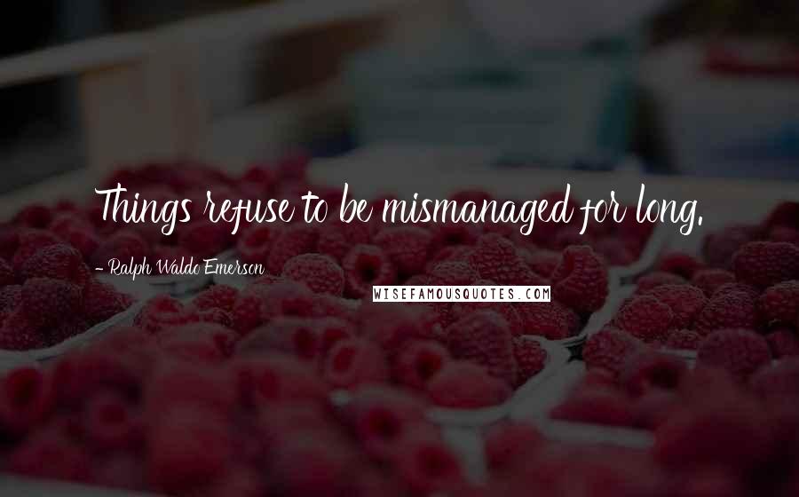 Ralph Waldo Emerson Quotes: Things refuse to be mismanaged for long.