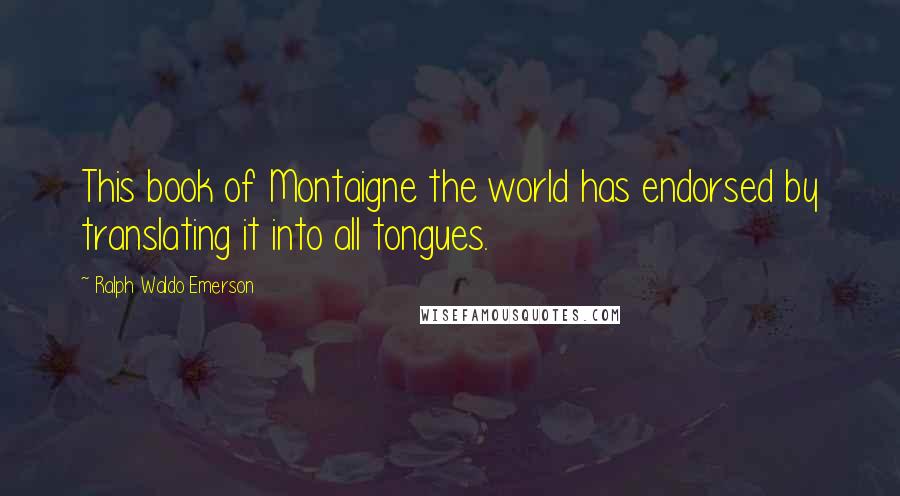 Ralph Waldo Emerson Quotes: This book of Montaigne the world has endorsed by translating it into all tongues.