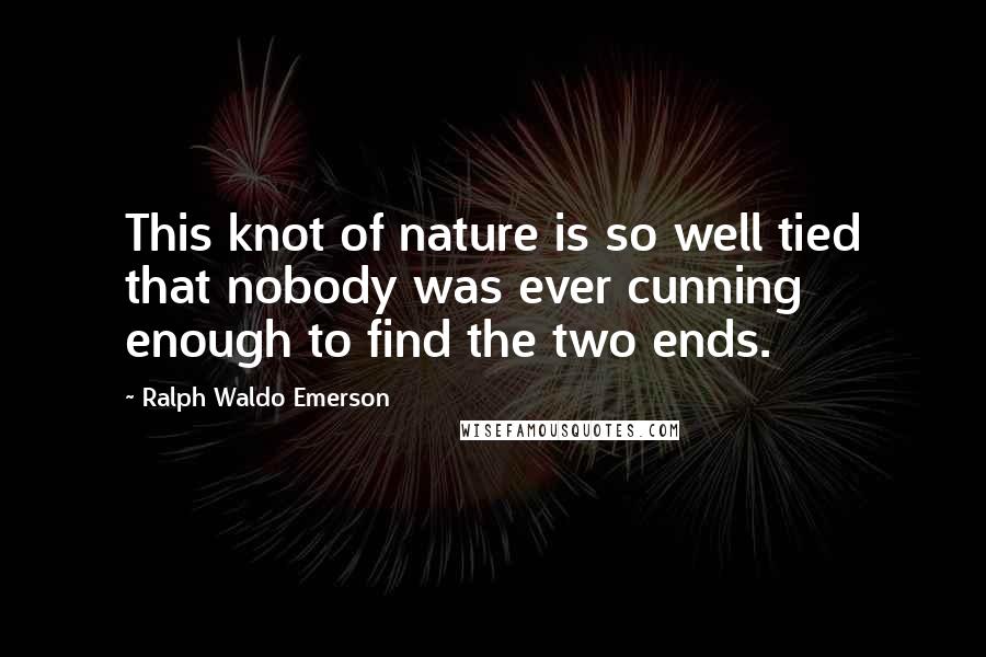 Ralph Waldo Emerson Quotes: This knot of nature is so well tied that nobody was ever cunning enough to find the two ends.