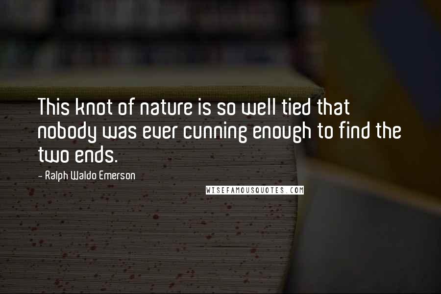 Ralph Waldo Emerson Quotes: This knot of nature is so well tied that nobody was ever cunning enough to find the two ends.