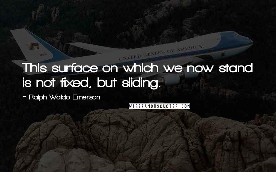 Ralph Waldo Emerson Quotes: This surface on which we now stand is not fixed, but sliding.