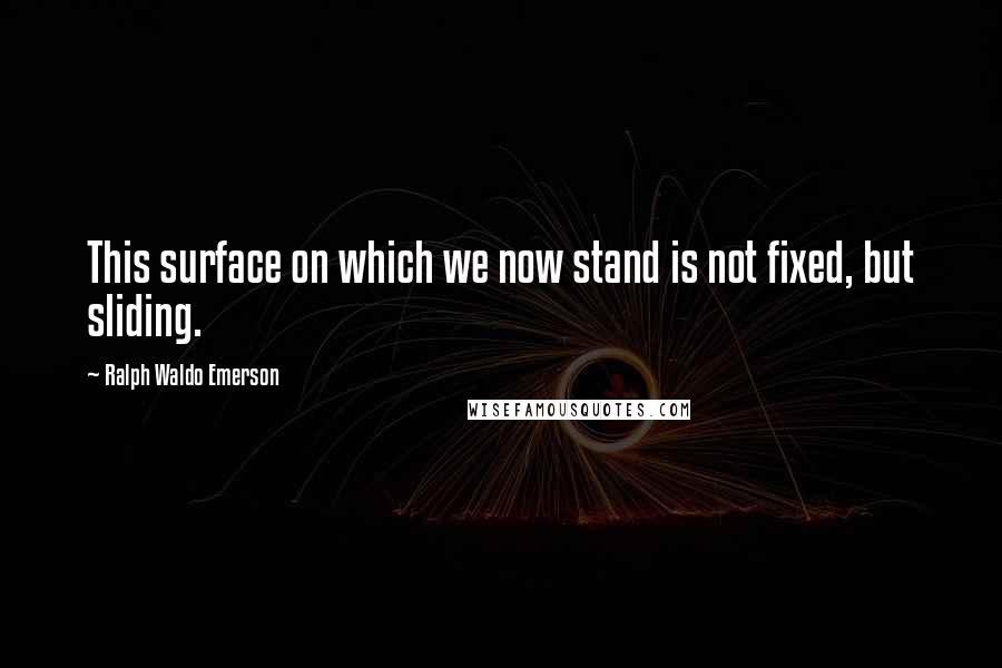 Ralph Waldo Emerson Quotes: This surface on which we now stand is not fixed, but sliding.