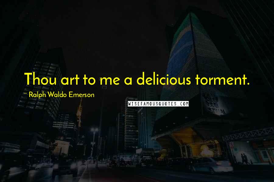 Ralph Waldo Emerson Quotes: Thou art to me a delicious torment.