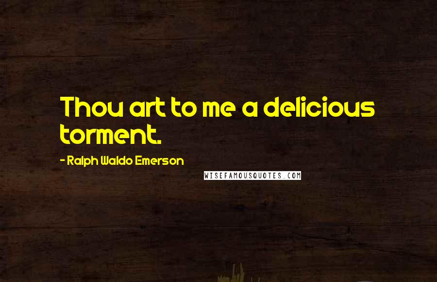 Ralph Waldo Emerson Quotes: Thou art to me a delicious torment.