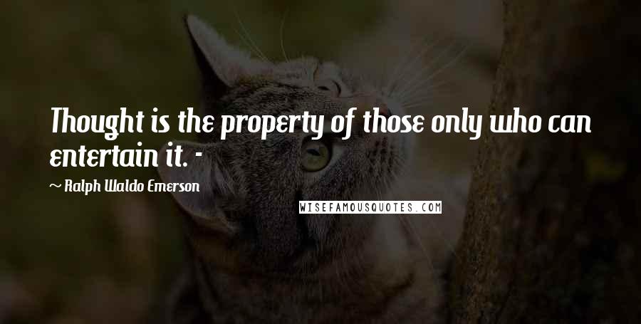 Ralph Waldo Emerson Quotes: Thought is the property of those only who can entertain it. -