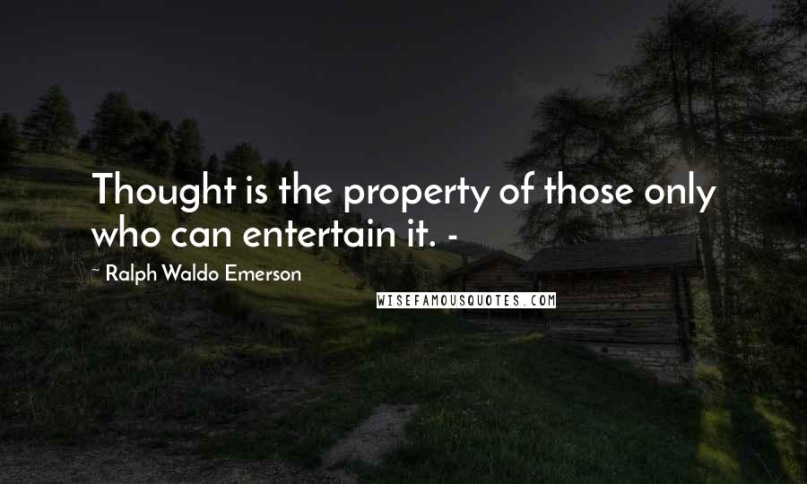 Ralph Waldo Emerson Quotes: Thought is the property of those only who can entertain it. -