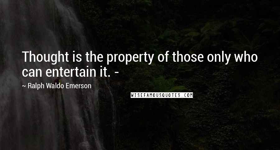 Ralph Waldo Emerson Quotes: Thought is the property of those only who can entertain it. -