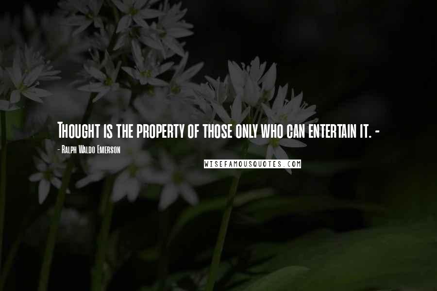 Ralph Waldo Emerson Quotes: Thought is the property of those only who can entertain it. -