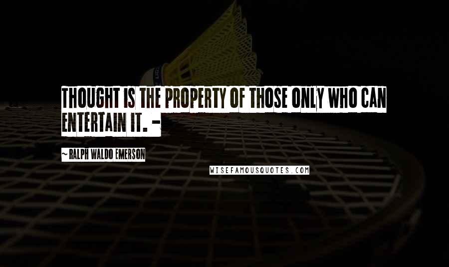 Ralph Waldo Emerson Quotes: Thought is the property of those only who can entertain it. -