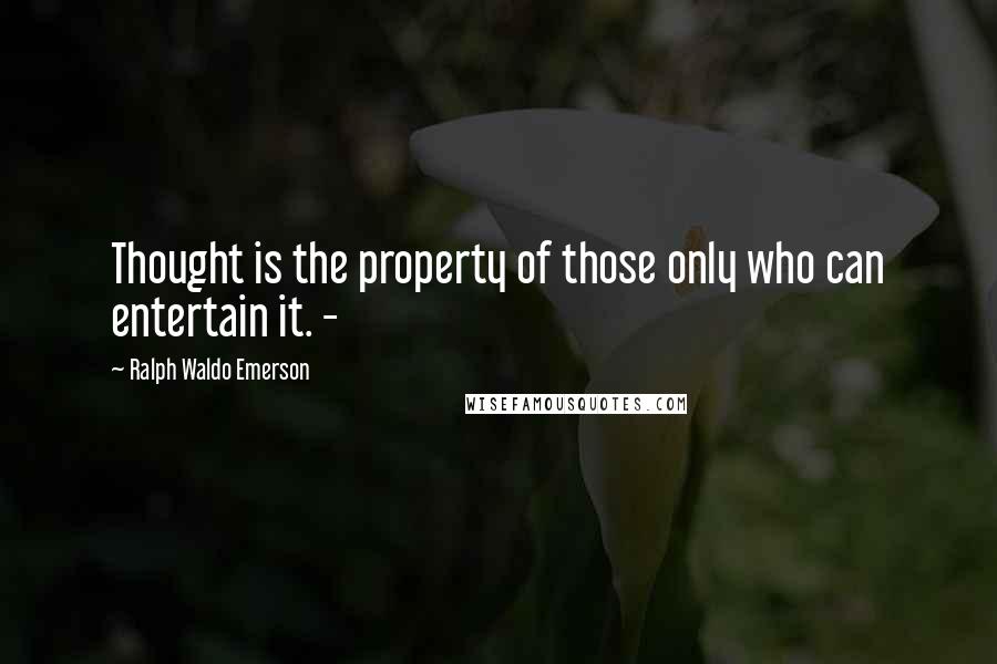 Ralph Waldo Emerson Quotes: Thought is the property of those only who can entertain it. -
