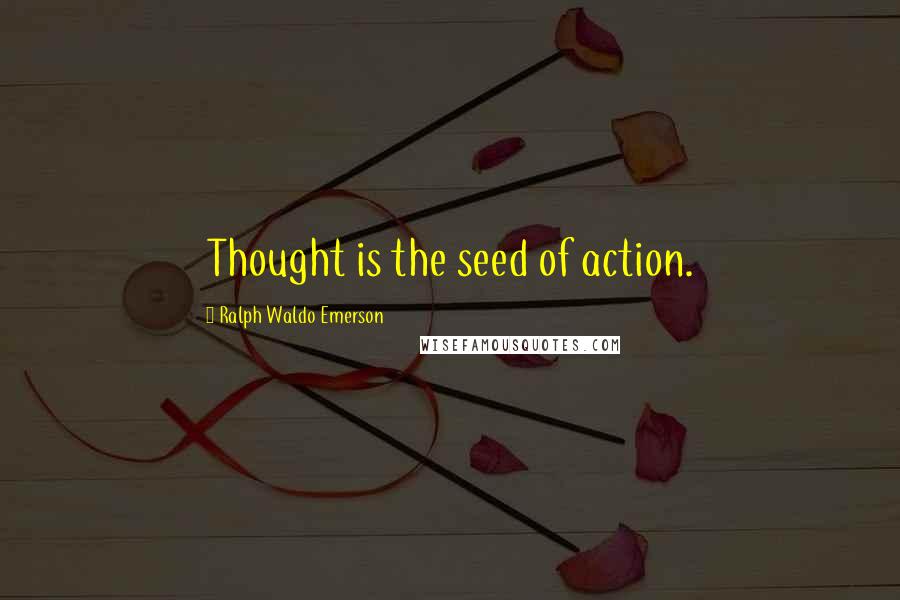 Ralph Waldo Emerson Quotes: Thought is the seed of action.