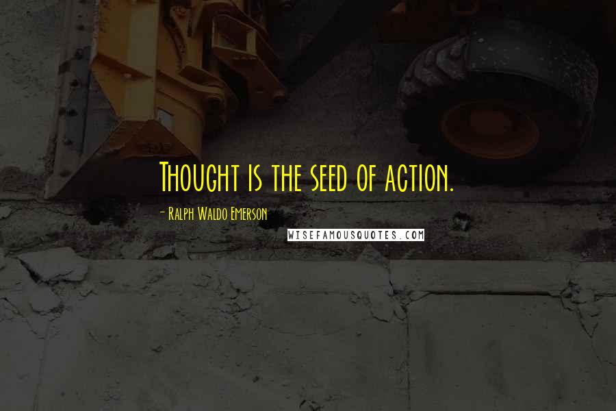 Ralph Waldo Emerson Quotes: Thought is the seed of action.