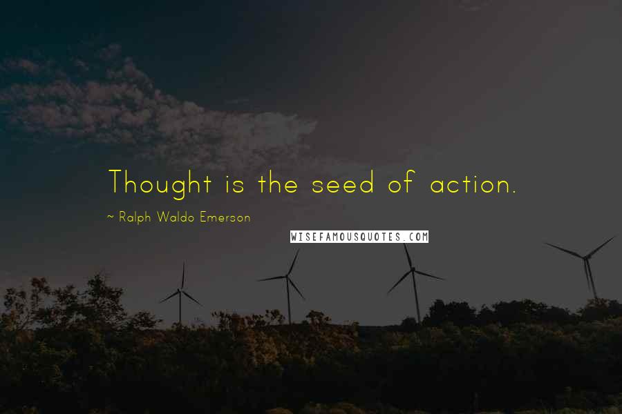 Ralph Waldo Emerson Quotes: Thought is the seed of action.