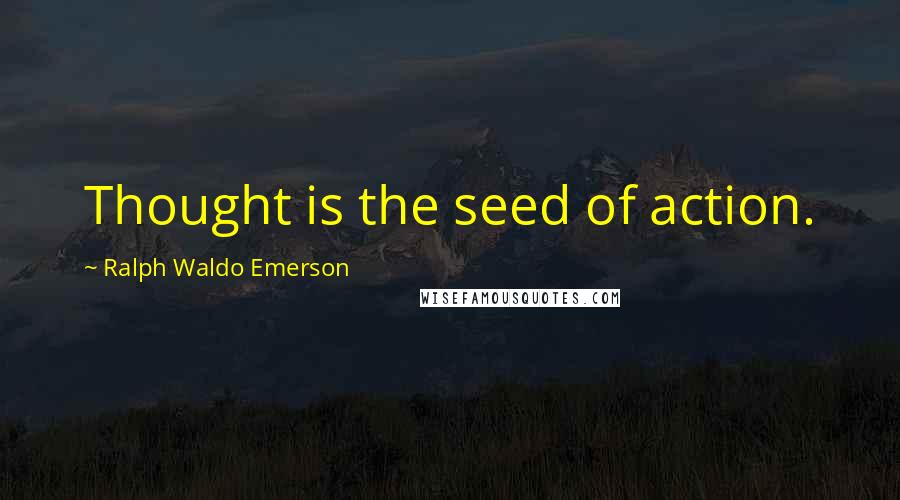 Ralph Waldo Emerson Quotes: Thought is the seed of action.