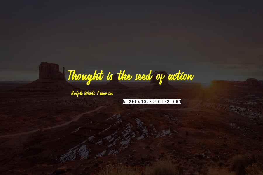 Ralph Waldo Emerson Quotes: Thought is the seed of action.