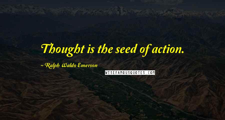 Ralph Waldo Emerson Quotes: Thought is the seed of action.