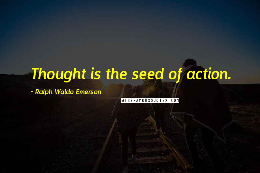 Ralph Waldo Emerson Quotes: Thought is the seed of action.