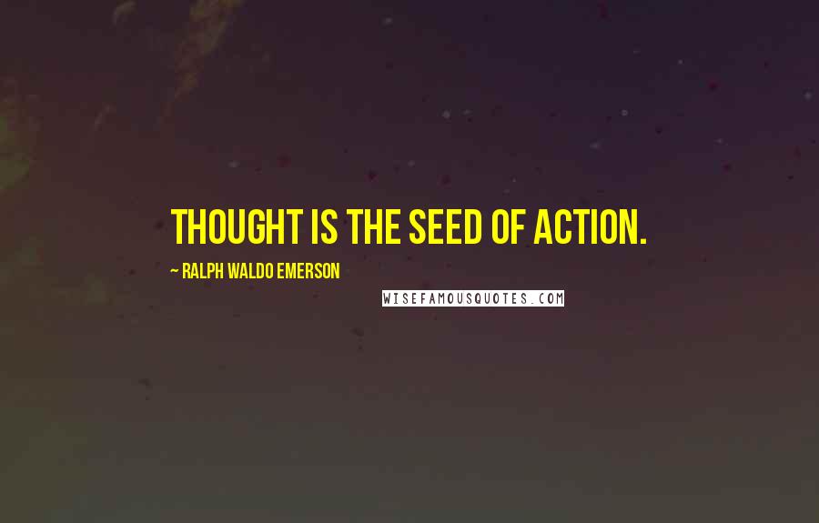 Ralph Waldo Emerson Quotes: Thought is the seed of action.