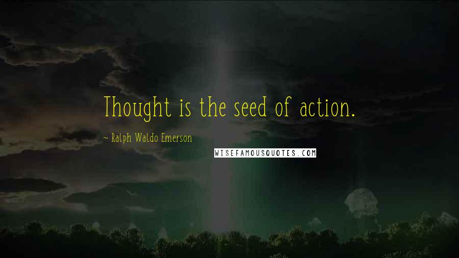 Ralph Waldo Emerson Quotes: Thought is the seed of action.