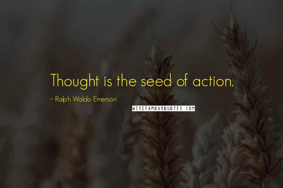 Ralph Waldo Emerson Quotes: Thought is the seed of action.