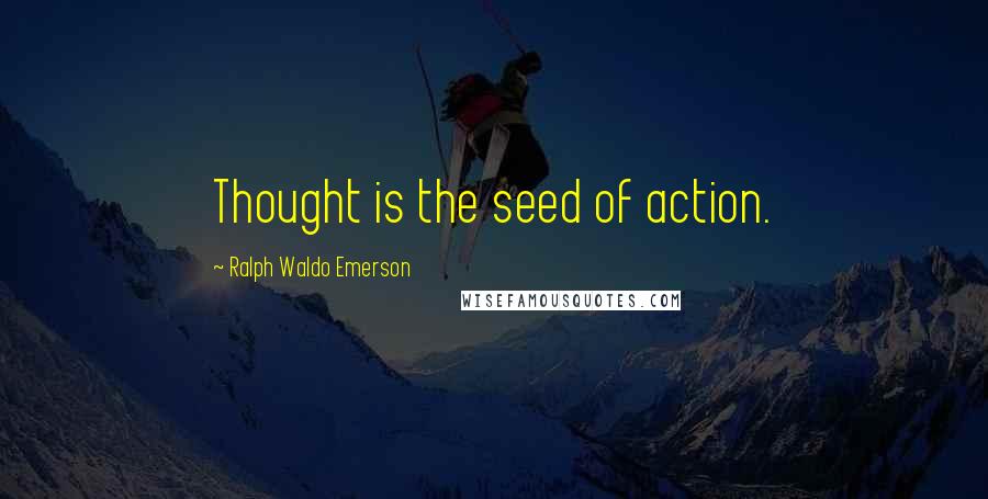 Ralph Waldo Emerson Quotes: Thought is the seed of action.