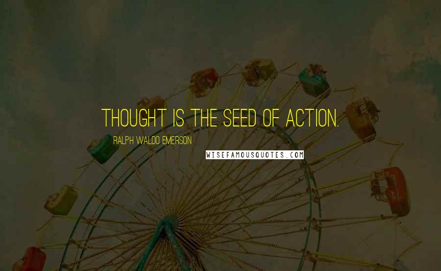 Ralph Waldo Emerson Quotes: Thought is the seed of action.