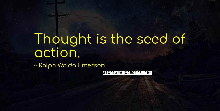 Ralph Waldo Emerson Quotes: Thought is the seed of action.