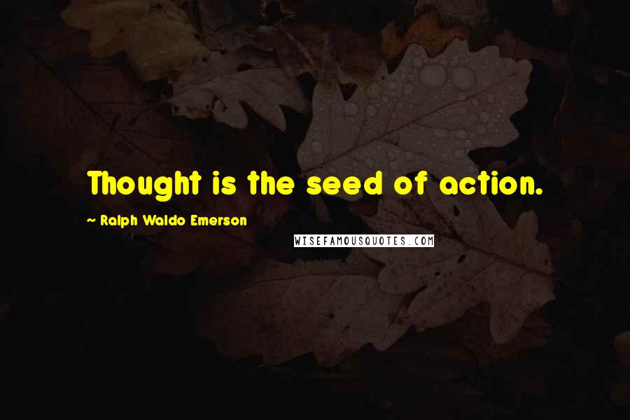 Ralph Waldo Emerson Quotes: Thought is the seed of action.