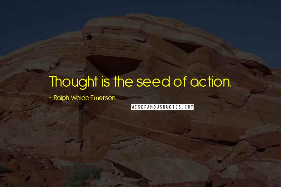 Ralph Waldo Emerson Quotes: Thought is the seed of action.