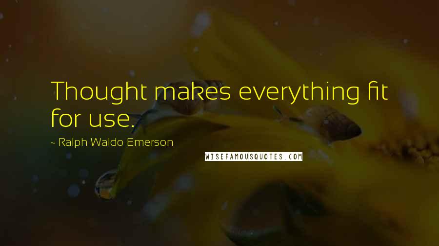 Ralph Waldo Emerson Quotes: Thought makes everything fit for use.