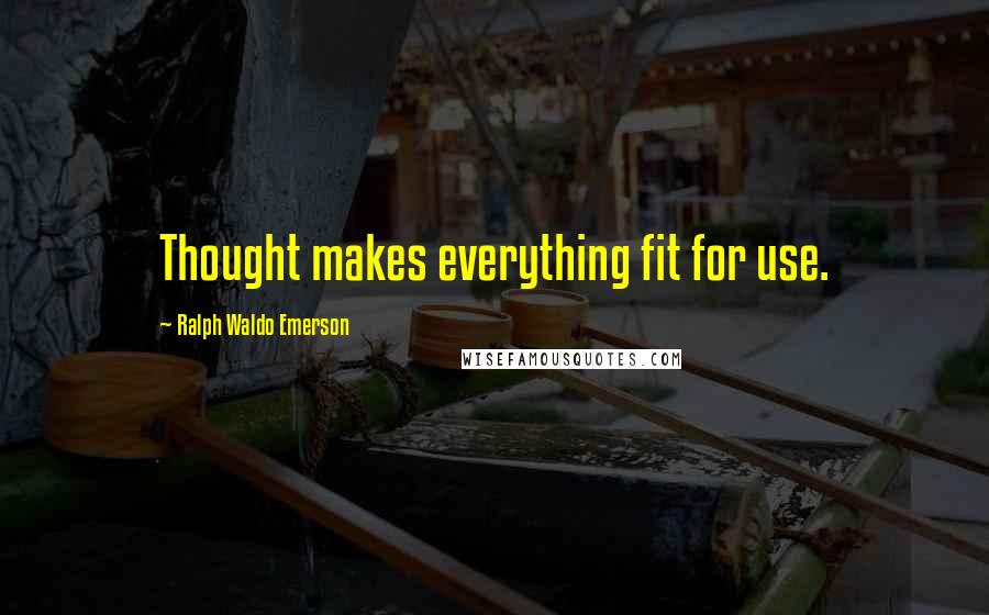 Ralph Waldo Emerson Quotes: Thought makes everything fit for use.