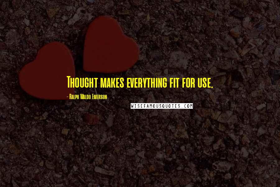 Ralph Waldo Emerson Quotes: Thought makes everything fit for use.