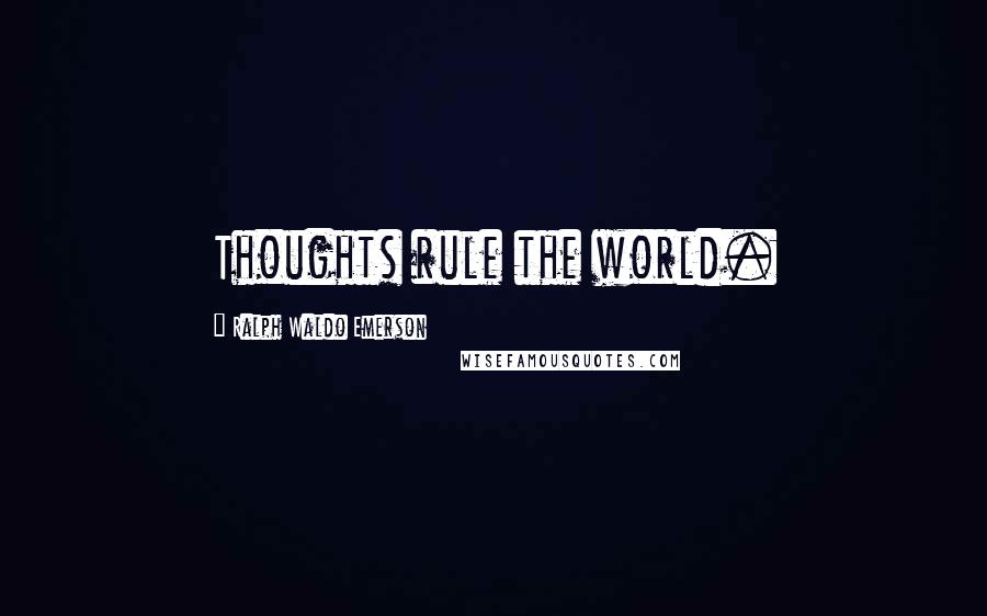 Ralph Waldo Emerson Quotes: Thoughts rule the world.