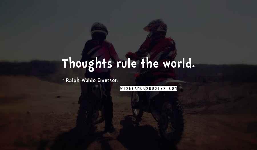 Ralph Waldo Emerson Quotes: Thoughts rule the world.